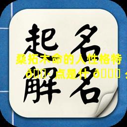 桑拓木命的人性格特 🌷 点是什 🐛 么